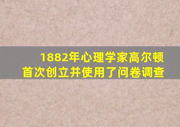 1882年心理学家高尔顿首次创立并使用了问卷调查