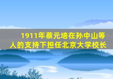 1911年蔡元培在孙中山等人的支持下担任北京大学校长