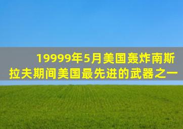 19999年5月美国轰炸南斯拉夫期间美国最先进的武器之一
