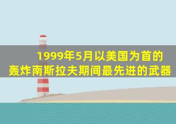 1999年5月以美国为首的轰炸南斯拉夫期间最先进的武器