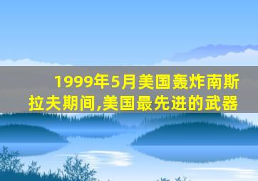 1999年5月美国轰炸南斯拉夫期间,美国最先进的武器