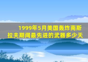 1999年5月美国轰炸南斯拉夫期间最先进的武器多少天