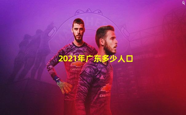 2021年广东多少人口