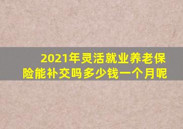2021年灵活就业养老保险能补交吗多少钱一个月呢