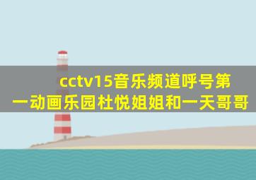 cctv15音乐频道呼号第一动画乐园杜悦姐姐和一天哥哥