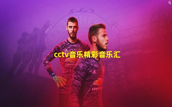cctv音乐精彩音乐汇