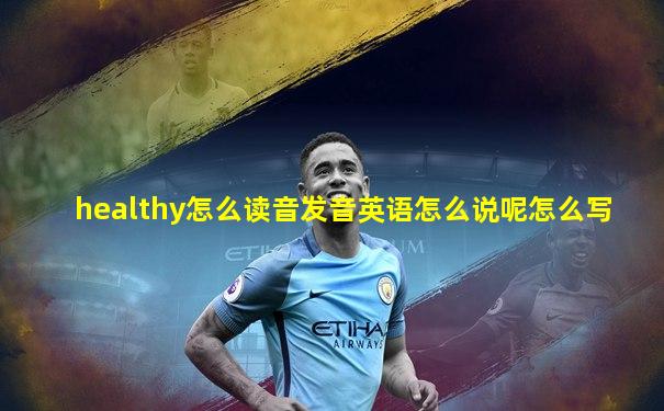 healthy怎么读音发音英语怎么说呢怎么写