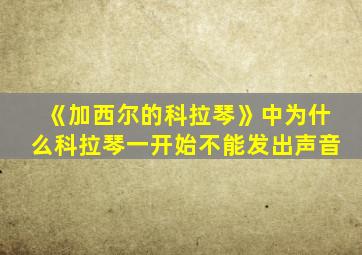 《加西尔的科拉琴》中为什么科拉琴一开始不能发出声音