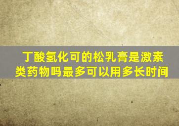 丁酸氢化可的松乳膏是激素类药物吗最多可以用多长时间