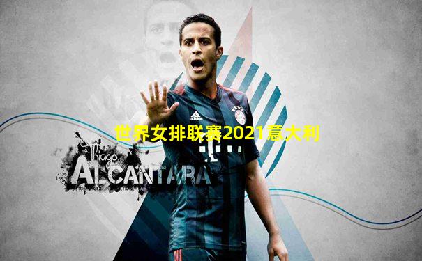 世界女排联赛2021意大利