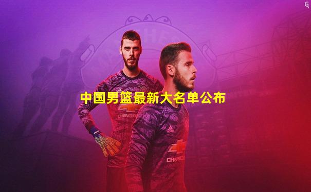 中国男篮最新大名单公布