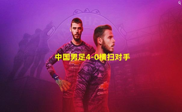 中国男足4-0横扫对手