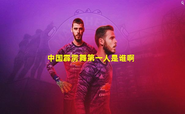 中国霹雳舞第一人是谁啊