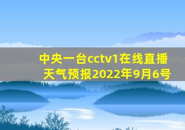 中央一台cctv1在线直播天气预报2022年9月6号