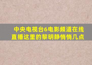 中央电视台6电影频道在线直播这里的黎明静悄悄几点
