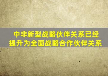 中非新型战略伙伴关系已经提升为全面战略合作伙伴关系