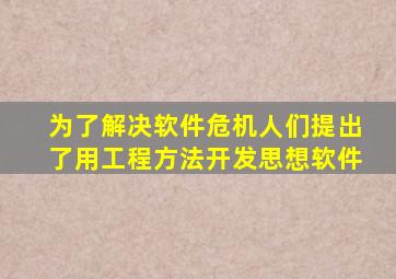 为了解决软件危机人们提出了用工程方法开发思想软件