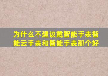 为什么不建议戴智能手表智能云手表和智能手表那个好