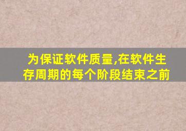 为保证软件质量,在软件生存周期的每个阶段结束之前