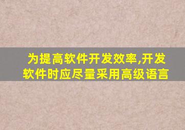 为提高软件开发效率,开发软件时应尽量采用高级语言