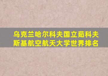 乌克兰哈尔科夫国立茹科夫斯基航空航天大学世界排名