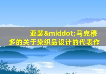 亚瑟·马克穆多的关于染织品设计的代表作