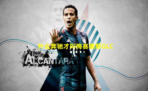什么奔驰才叫梅赛德斯GLC