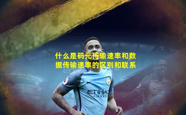 什么是码元传输速率和数据传输速率的区别和联系