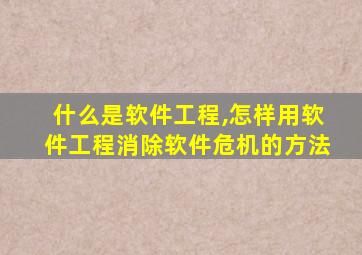 什么是软件工程,怎样用软件工程消除软件危机的方法