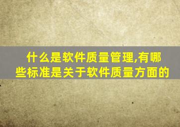 什么是软件质量管理,有哪些标准是关于软件质量方面的