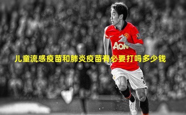 儿童流感疫苗和肺炎疫苗有必要打吗多少钱