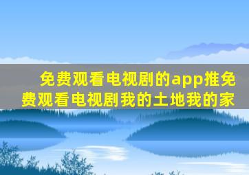免费观看电视剧的app推免费观看电视剧我的土地我的家