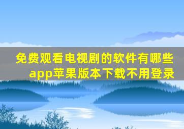 免费观看电视剧的软件有哪些app苹果版本下载不用登录