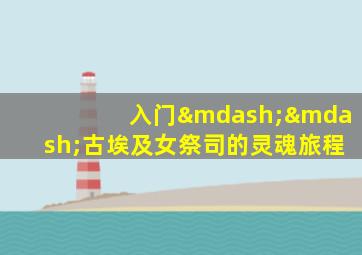 入门——古埃及女祭司的灵魂旅程