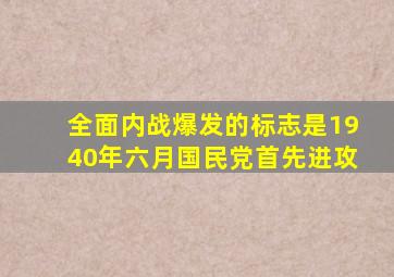 全面内战爆发的标志是1940年六月国民党首先进攻