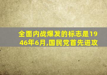 全面内战爆发的标志是1946年6月,国民党首先进攻