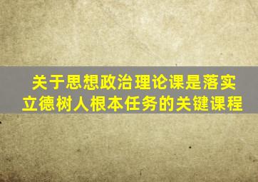 关于思想政治理论课是落实立德树人根本任务的关键课程