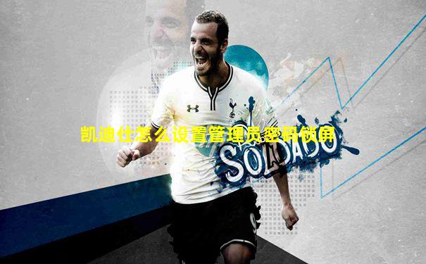 凯迪仕怎么设置管理员密码锁屏