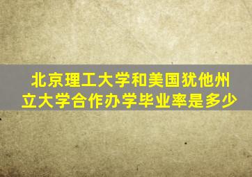 北京理工大学和美国犹他州立大学合作办学毕业率是多少