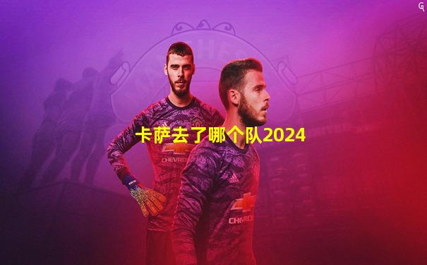 卡萨去了哪个队2024