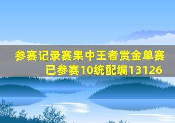 参赛记录赛果中王者赏金单赛已参赛10统配编13126