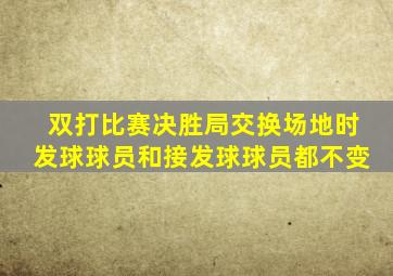 双打比赛决胜局交换场地时发球球员和接发球球员都不变