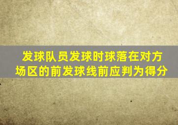 发球队员发球时球落在对方场区的前发球线前应判为得分