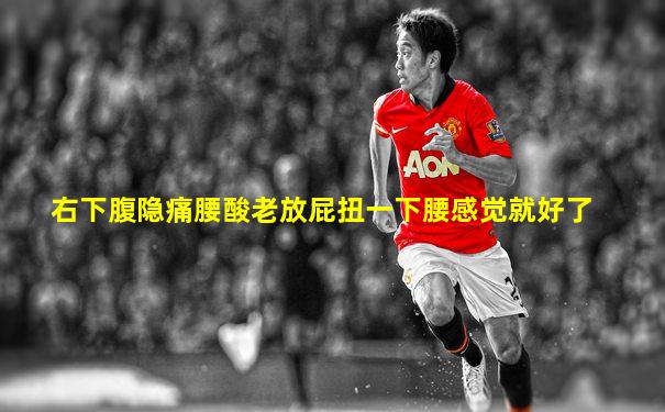 右下腹隐痛腰酸老放屁扭一下腰感觉就好了
