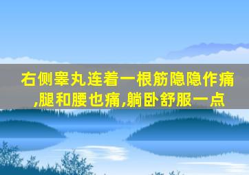 右侧睾丸连着一根筋隐隐作痛,腿和腰也痛,躺卧舒服一点