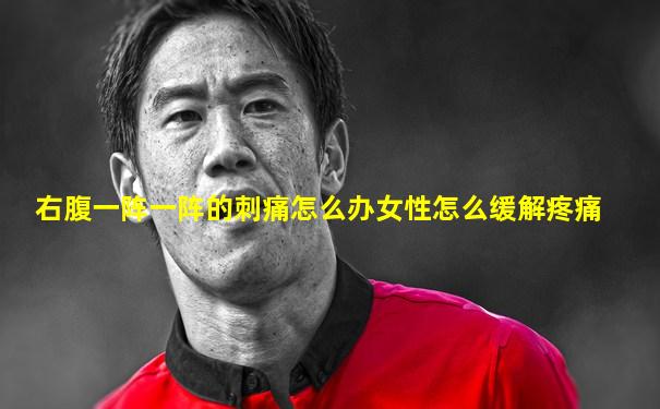 右腹一阵一阵的刺痛怎么办女性怎么缓解疼痛
