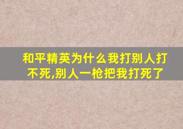 和平精英为什么我打别人打不死,别人一枪把我打死了