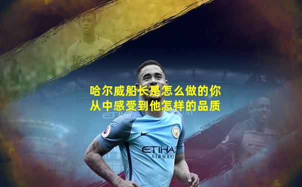 哈尔威船长是怎么做的你从中感受到他怎样的品质