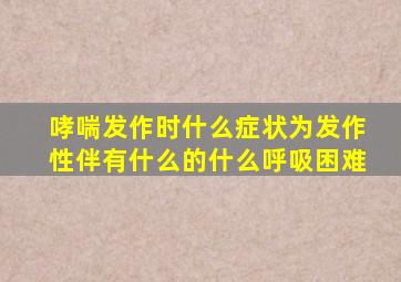 哮喘发作时什么症状为发作性伴有什么的什么呼吸困难