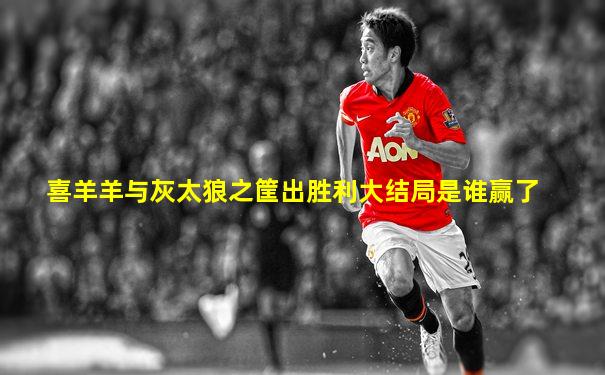 喜羊羊与灰太狼之筐出胜利大结局是谁赢了